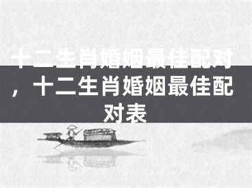 十二生肖婚姻最佳配对，十二生肖婚姻最佳配对表