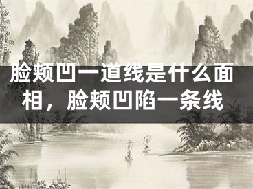 脸颊凹一道线是什么面相，脸颊凹陷一条线