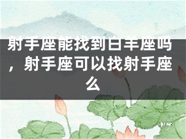 射手座能找到白羊座吗，射手座可以找射手座么