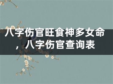 八字伤官旺食神多女命，八字伤官查询表