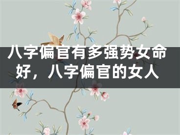 八字偏官有多强势女命好，八字偏官的女人
