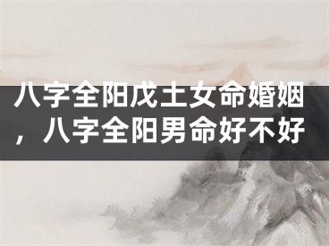 八字全阳戊土女命婚姻，八字全阳男命好不好