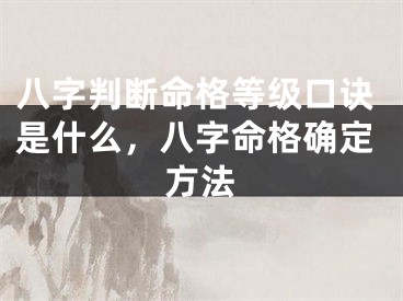 八字判断命格等级口诀是什么，八字命格确定方法